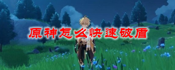 原神怎么快速破盾-快速破盾技巧攻略