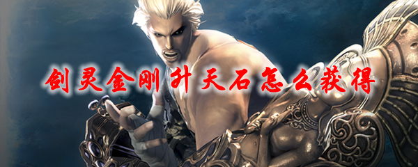 剑灵金刚升天石怎么获得-金刚升天石获取方法介绍