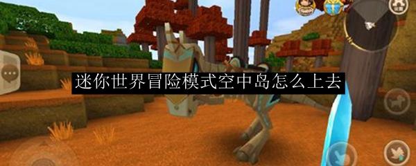 迷你世界冒险模式空中岛怎么上去-空中岛上去方法