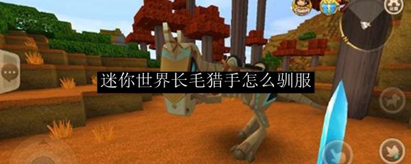 迷你世界长毛猎手怎么驯服-野人猎手驯服方法