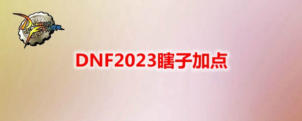 DNF2023瞎子技能怎么加点-瞎子刷图加点攻略2023