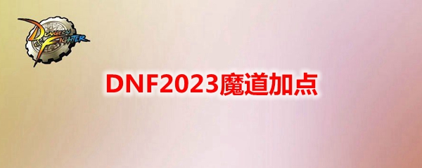 DNF2023魔道刷图怎么加点-魔道刷图技能加点2023