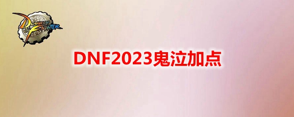 DNF2023鬼泣技能怎么加点-2023鬼泣刷图技能加点攻略