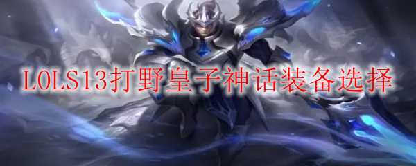 LOLS13皇子神话装备怎么出厉害-S13打野皇子神话装备选择