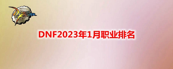 DNF2023年1月什么职业强势-2023年1月职业排名
