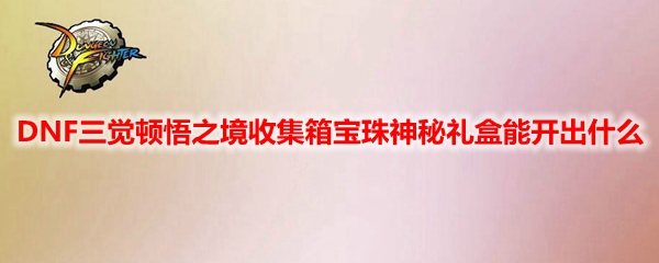 DNF三觉顿悟之境收集箱宝珠神秘礼盒有什么