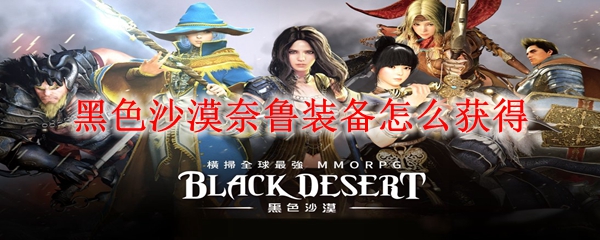 黑色沙漠奈鲁装备怎么得