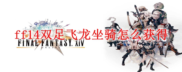 最终幻想14双足飞龙坐骑怎么得