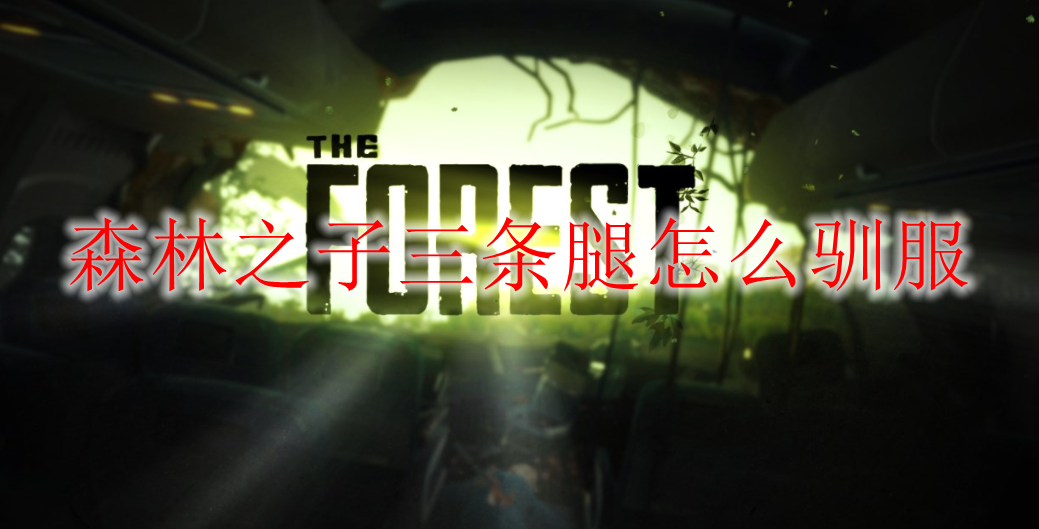 森林之子三条腿怎么驯服-三条腿驯服方法