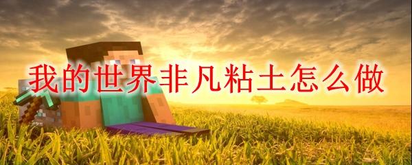 我的世界非凡粘土怎么做-非凡粘土制作方法