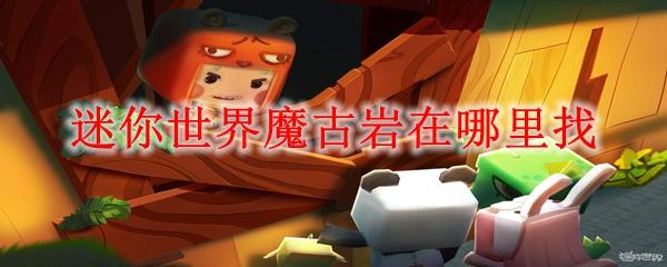 迷你世界魔古岩在哪里-魔古岩位置一览