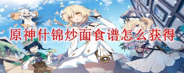 原神什锦炒面食谱怎么获得-什锦炒面食谱获得方法