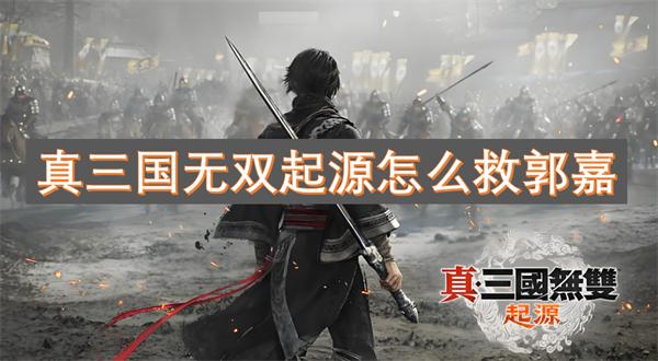 真三国无双起源怎么救郭嘉-郭嘉存活方法