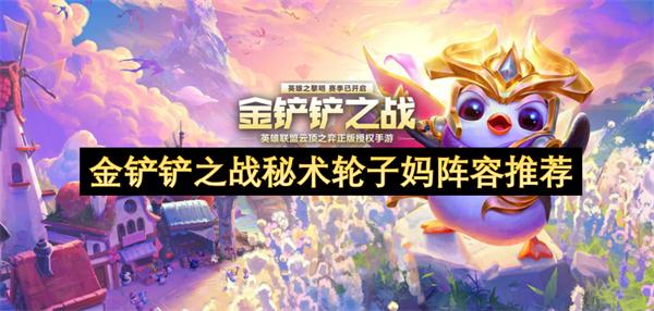 金铲铲之战秘术轮子妈阵容怎么搭配-秘术轮子妈阵容推荐