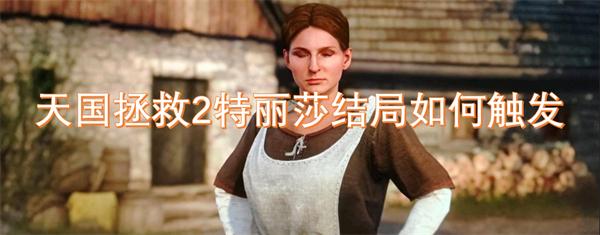 天国拯救2特丽莎结局如何触发-特丽莎结局触发方法