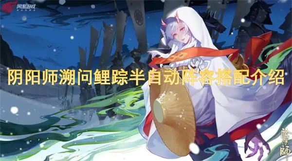 阴阳师溯问鲤踪半自动阵容怎么搭配-阵容搭配介绍