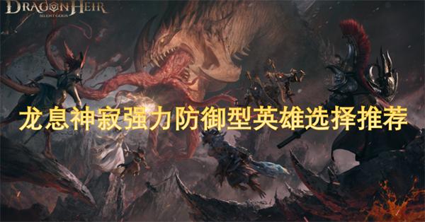龙息神寂强力防御型英雄选择推荐