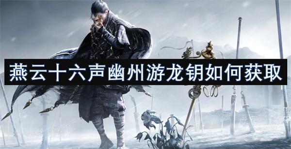 燕云十六声幽州游龙钥如何获取-幽州游龙钥获取方法