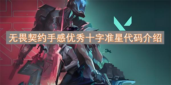 无畏契约合适的准星有哪些-手感优秀十字准星代码介绍