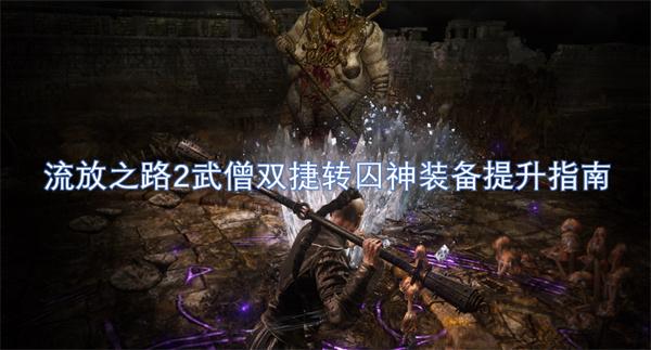 流放之路2武僧双捷转囚神装备怎么升级-武僧双捷转囚神装备提升指南,,