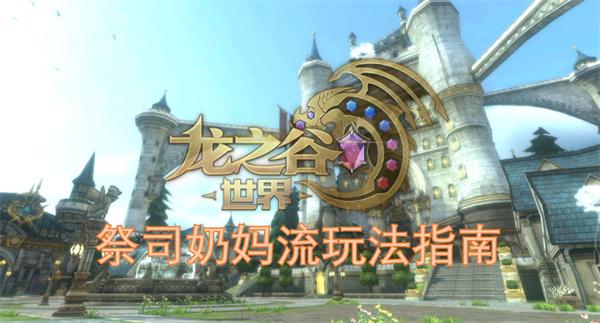 龙之谷世界祭司奶妈流怎么玩-祭司奶妈流玩法指南,