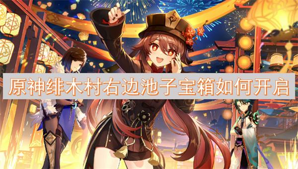 原神绯木村右边池子宝箱如何开启-宝箱解锁方法