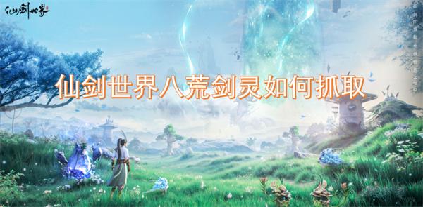 仙剑世界八荒剑灵如何抓取-八荒剑灵获取方法