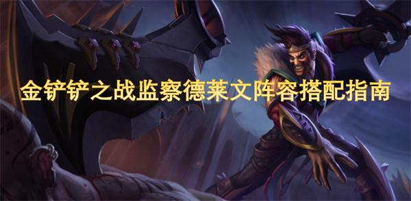 金铲铲之战监察德莱文阵容怎么搭配-监察德莱文阵容搭配指南