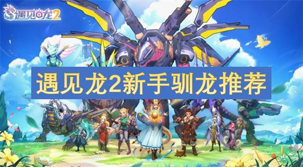 遇见龙2新手怎么驯龙-新手驯龙推荐