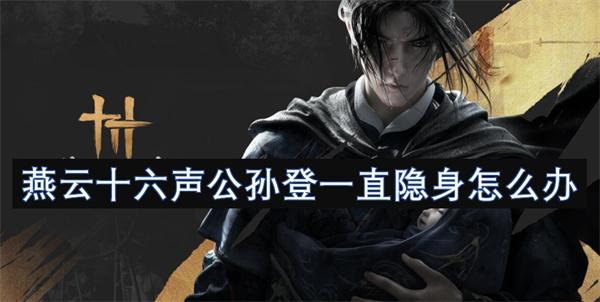 燕云十六声公孙登一直隐身怎么办