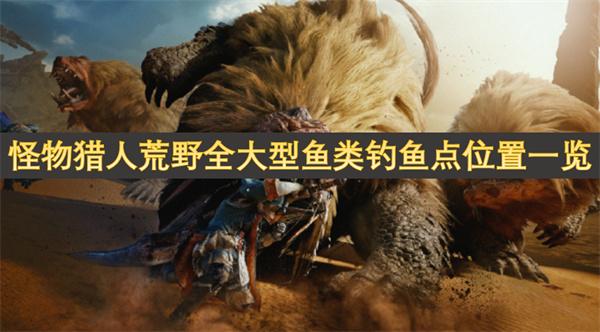 怪物猎人荒野所有鱼类怎么钓-全大型鱼类钓鱼点位置一览
