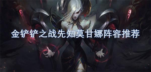 金铲铲之战先知莫甘娜阵容怎么搭配-先知莫甘娜阵容推荐