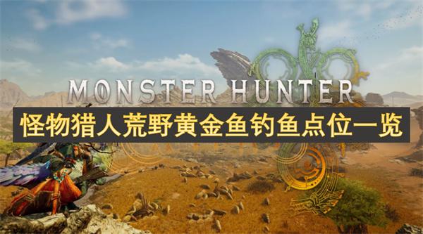 怪物猎人荒野黄金鱼在哪钓-黄金鱼钓鱼点位一览