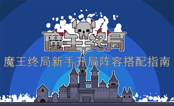 魔王终局新手开局阵容怎么搭配-新手开局阵容搭配指南