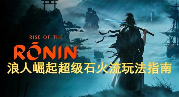 浪人崛起超级石火流怎么玩-超级石火流玩法指南