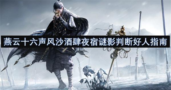 燕云十六声风沙酒肆夜宿谜影怎么判断-风沙酒肆夜宿谜影判断好人指南