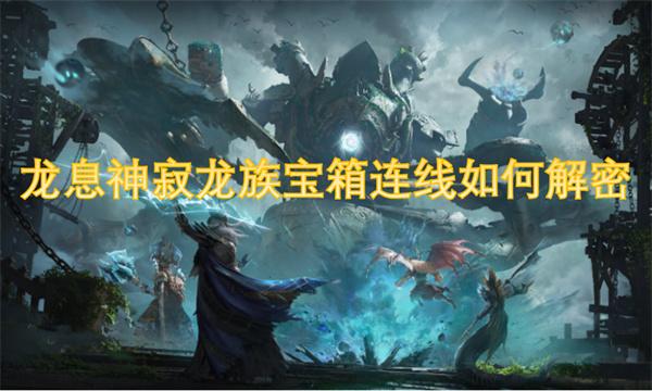 龙息神寂龙族宝箱连线如何解密-龙族宝箱连线解密攻略