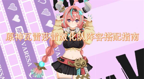 原神瓦雷莎雷激化队阵容怎么搭配-瓦雷莎雷激化队阵容搭配指南