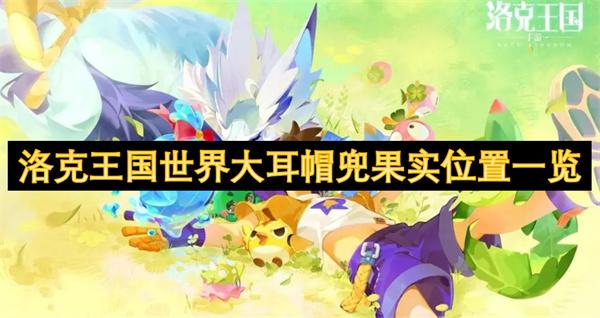 洛克王国世界大耳帽兜果实在哪-大耳帽兜果实刷新位置