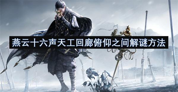 燕云十六声天工回廊俯仰之间怎么完成-天工回廊俯仰之间完成攻略