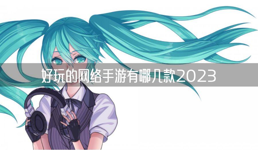 好玩的网络手游有哪几款2023