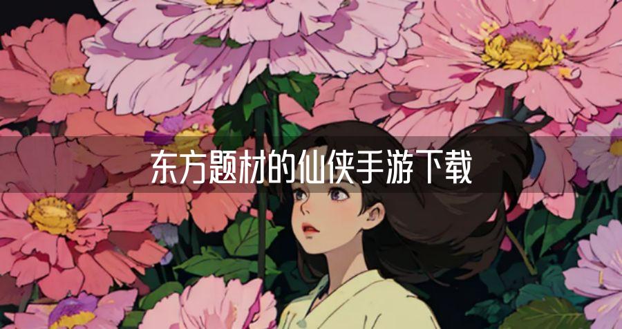 东方题材的仙侠手游下载