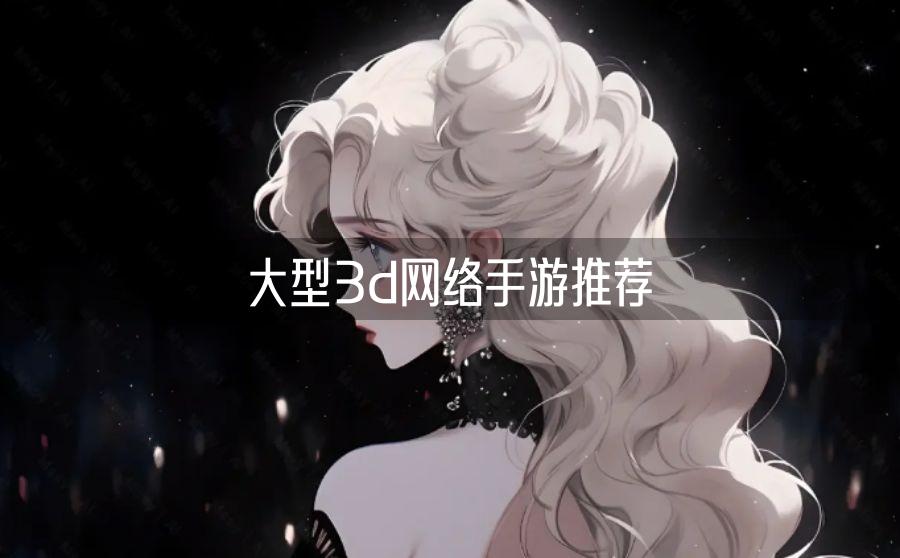 大型3d网络手游推荐